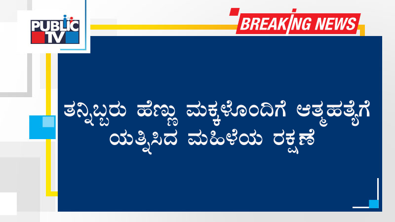 ತನ್ನಿಬ್ಬರು ಹೆಣ್ಣು ಮಕ್ಕಳೊಂದಿಗೆ ಆತ್ಮಹತ್ಯೆಗೆ ಯತ್ನಿಸಿದ ಮಹಿಳೆಯ ರಕ್ಷಣೆ