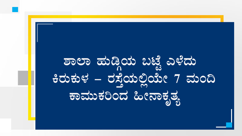 ಶಾಲಾ ಹುಡ್ಗಿಯ ಬಟ್ಟೆ ಎಳೆದು ಕಿರುಕುಳ – ರಸ್ತೆಯಲ್ಲಿಯೇ 7 ಮಂದಿ ಕಾಮುಕರಿಂದ ಹೀನಾಕೃತ್ಯ