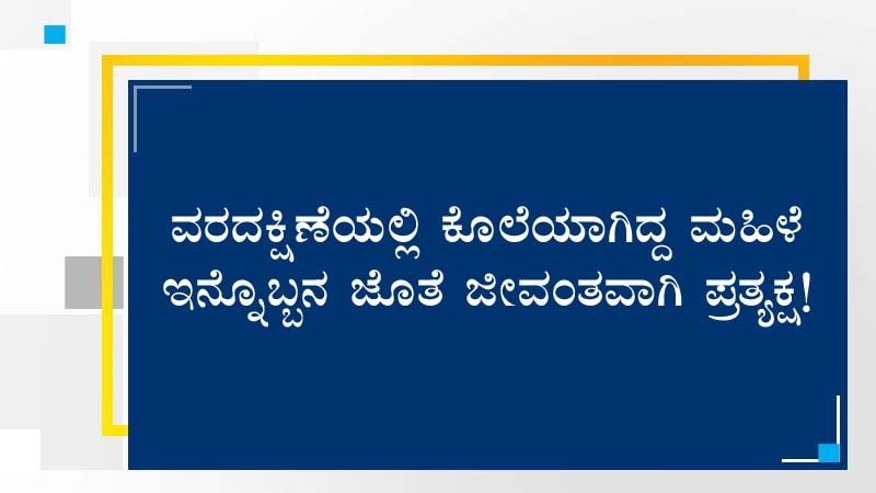 ವರದಕ್ಷಿಣೆಯಲ್ಲಿ ಕೊಲೆಯಾಗಿದ್ದ ಮಹಿಳೆ ಇನ್ನೊಬ್ಬನ ಜೊತೆ ಜೀವಂತವಾಗಿ ಪ್ರತ್ಯಕ್ಷ!