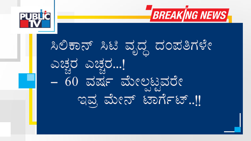 ಸಿಲಿಕಾನ್ ಸಿಟಿ ವೃದ್ಧ ದಂಪತಿಗಳೇ ಎಚ್ಚರ ಎಚ್ಚರ..!
