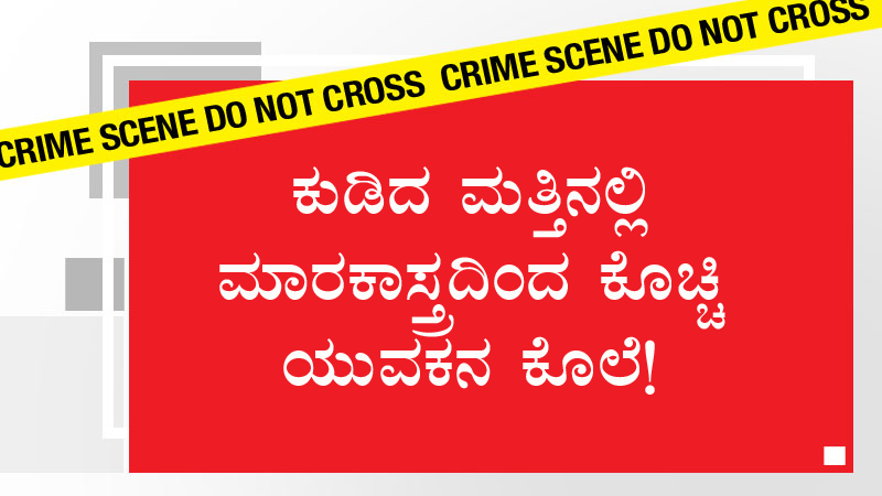 ಕುಡಿದ ಮತ್ತಿನಲ್ಲಿ ಮಾರಕಾಸ್ತ್ರದಿಂದ ಕೊಚ್ಚಿ ಯುವಕನ ಕೊಲೆ!