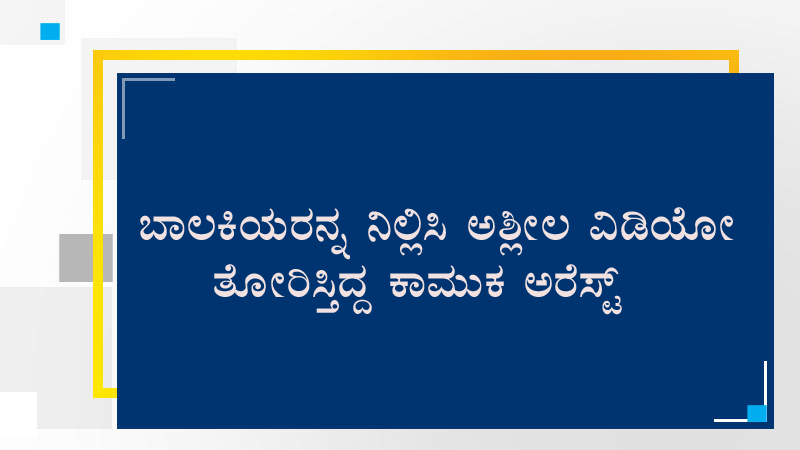 ಬಾಲಕಿಯರನ್ನ ನಿಲ್ಲಿಸಿ ಅಶ್ಲೀಲ ವಿಡಿಯೋ ತೋರಿಸ್ತಿದ್ದ ಕಾಮುಕ ಅರೆಸ್ಟ್